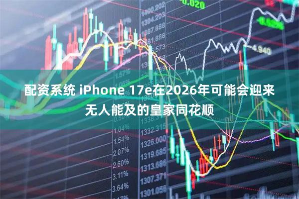 配资系统 iPhone 17e在2026年可能会迎来无人能及的皇家同花顺